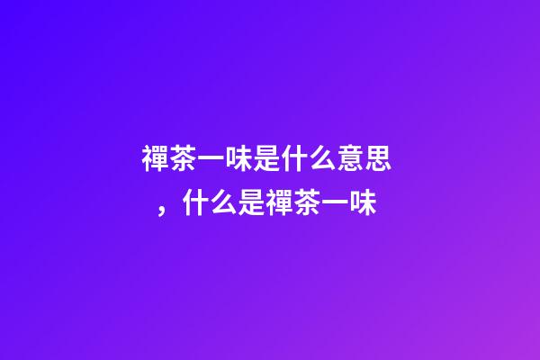 禪茶一味是什么意思，什么是禪茶一味-第1張-觀點-玄機派